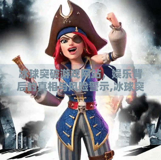 冰球突破游戏网站，娱乐背后的真相与风险警示,冰球突破游戏网站哈哈