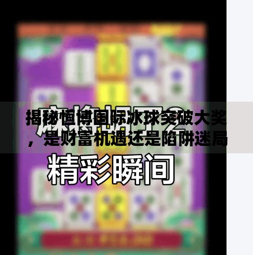 揭秘恒博国际冰球突破大奖，是财富机遇还是陷阱迷局？恒博国际冰球突破大奖