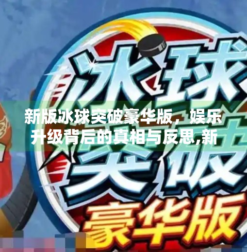 新版冰球突破豪华版，娱乐升级背后的真相与反思,新版冰球突破豪华版