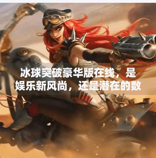 冰球突破豪华版在线，是娱乐新风尚，还是潜在的数字陷阱？冰球突破豪华版在线