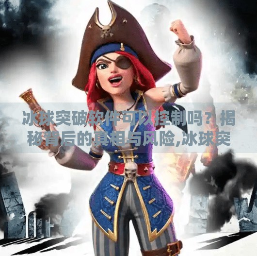 冰球突破软件可以控制吗？揭秘背后的真相与风险,冰球突破软件可以控制吗