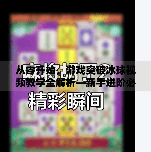 从零开始，游戏突破冰球视频教学全解析—新手进阶必备指南,游戏突破冰球视频教学