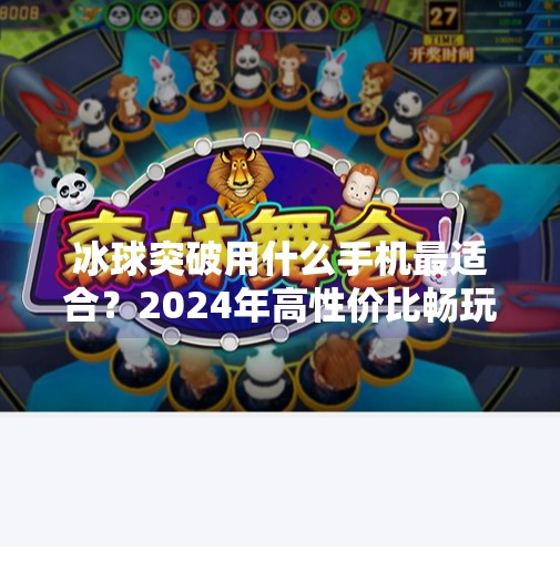 冰球突破用什么手机最适合？2024年高性价比畅玩设备推荐指南,冰球突破什么手机适合玩