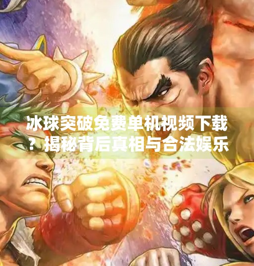 冰球突破免费单机视频下载？揭秘背后真相与合法娱乐选择,冰球突破免费单机视频下载