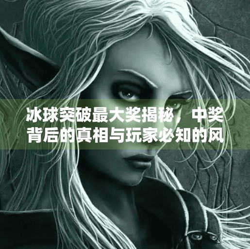 冰球突破最大奖揭秘，中奖背后的真相与玩家必知的风险警示,冰球突破最大奖是什么