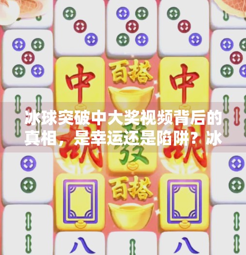 冰球突破中大奖视频背后的真相，是幸运还是陷阱？冰球突破中大奖视频