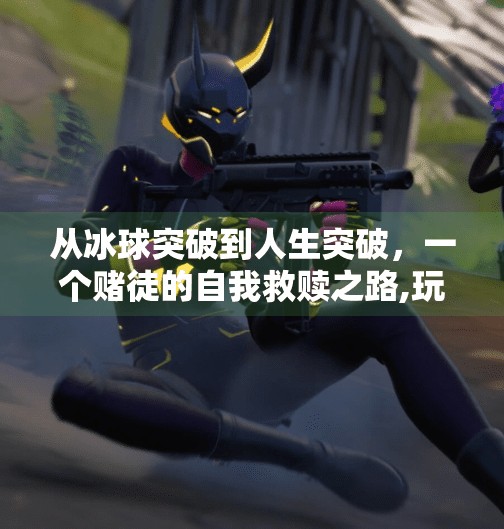从冰球突破到人生突破，一个赌徒的自我救赎之路,玩冰球突破输了几十万