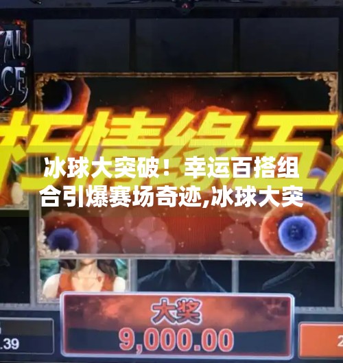 冰球大突破！幸运百搭组合引爆赛场奇迹,冰球大突破幸运百搭