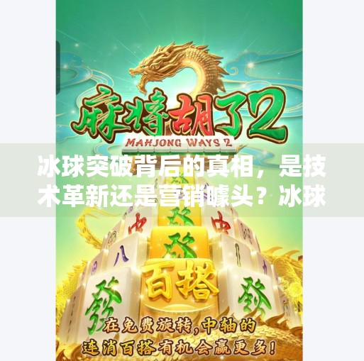 冰球突破背后的真相，是技术革新还是营销噱头？冰球突破是怎么回事