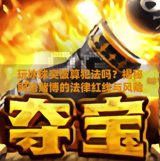 玩冰球突破算犯法吗？揭秘网络赌博的法律红线与风险警示,玩冰球突破算犯法吗
