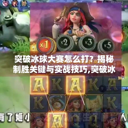 突破冰球大赛怎么打？揭秘制胜关键与实战技巧,突破冰球大赛怎么打的