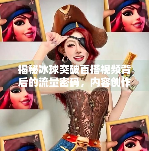 揭秘冰球突破百搭视频背后的流量密码，内容创作如何借势破圈？冰球突破百搭视频