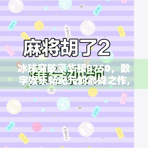 冰球突破豪华版9750，数字娱乐新纪元的巅峰之作,冰球突破豪华版9750