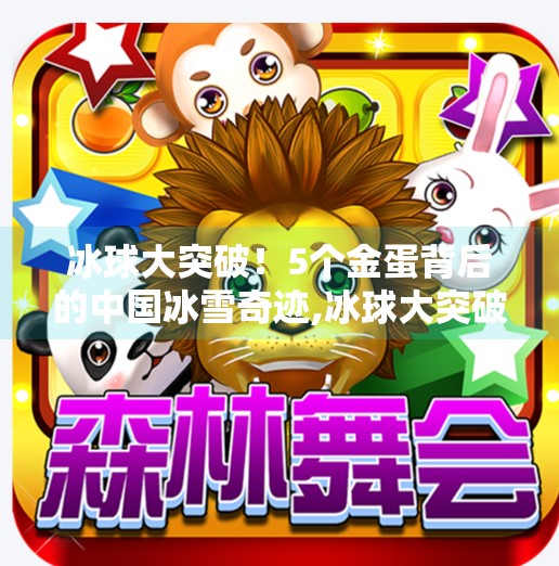 冰球大突破！5个金蛋背后的中国冰雪奇迹,冰球大突破5个蛋