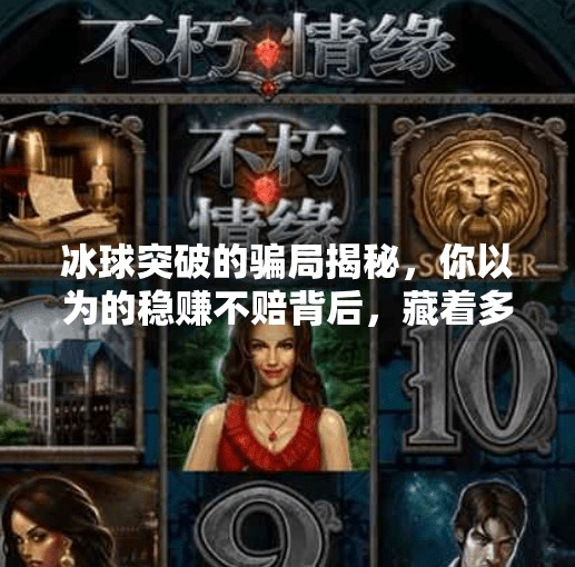 冰球突破的骗局揭秘，你以为的稳赚不赔背后，藏着多少陷阱？冰球突破的骗局有哪些