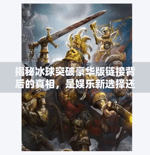 揭秘冰球突破豪华版链接背后的真相，是娱乐新选择还是网络陷阱？冰球突破豪华版链接