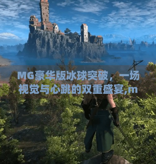MG豪华版冰球突破，一场视觉与心跳的双重盛宴,mg豪华版冰球突破