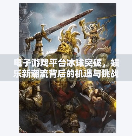 电子游戏平台冰球突破，娱乐新潮流背后的机遇与挑战,电子游戏平台冰球突破