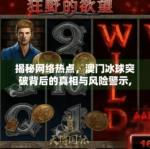 揭秘网络热点，澳门冰球突破背后的真相与风险警示,澳门冰球突破网址是多少