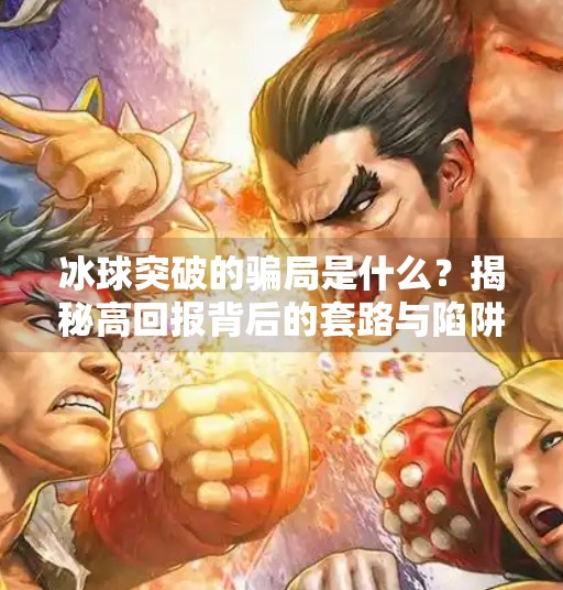 冰球突破的骗局是什么？揭秘高回报背后的套路与陷阱,冰球突破的骗局是什么