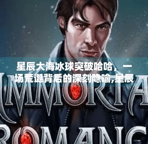 星辰大海冰球突破哈哈，一场荒诞背后的深刻隐喻,星辰大海冰球突破哈哈