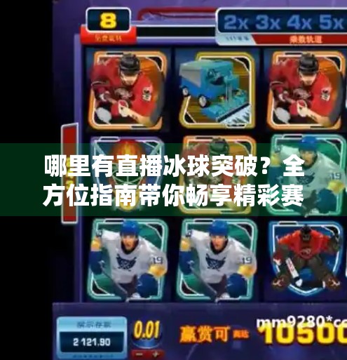 哪里有直播冰球突破？全方位指南带你畅享精彩赛事,哪里有直播冰球突破的