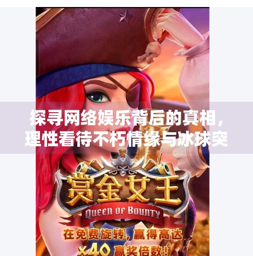 探寻网络娱乐背后的真相，理性看待不朽情缘与冰球突破现象,不朽情缘和冰球突破网址