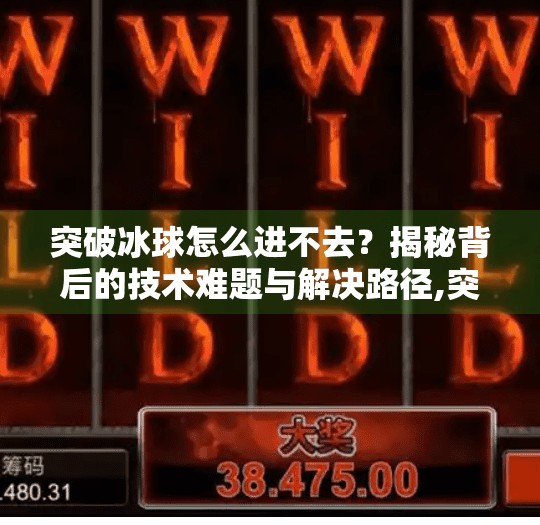 突破冰球怎么进不去？揭秘背后的技术难题与解决路径,突破冰球怎么进不去