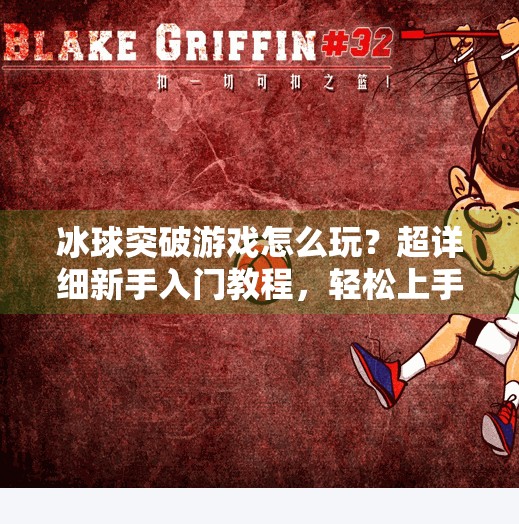 冰球突破游戏怎么玩？超详细新手入门教程，轻松上手赢大奖！冰球突破游戏怎么玩教程
