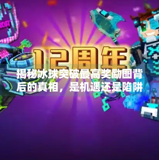 揭秘冰球突破最高奖励图背后的真相，是机遇还是陷阱？冰球突破最高奖励图