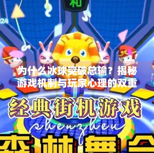 为什么冰球突破总输？揭秘游戏机制与玩家心理的双重陷阱,为什么冰球突破总输