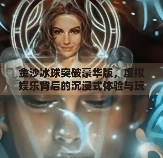金沙冰球突破豪华版，虚拟娱乐背后的沉浸式体验与玩家心理探析,金沙冰球突破豪华版
