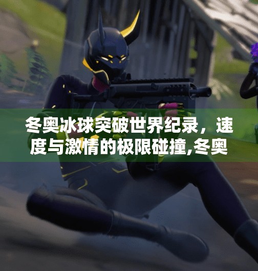 冬奥冰球突破世界纪录，速度与激情的极限碰撞,冬奥冰球突破世界纪录