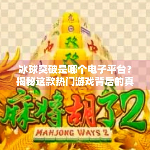 冰球突破是哪个电子平台？揭秘这款热门游戏背后的真相,冰球突破是哪个电子平台