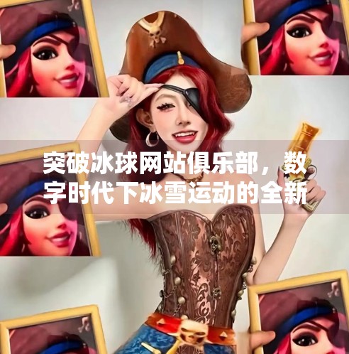 突破冰球网站俱乐部，数字时代下冰雪运动的全新生态,突破冰球网站俱乐部