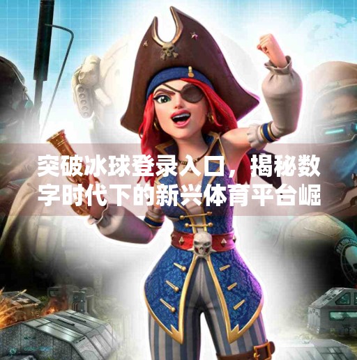 突破冰球登录入口，揭秘数字时代下的新兴体育平台崛起之路,突破冰球登录入口