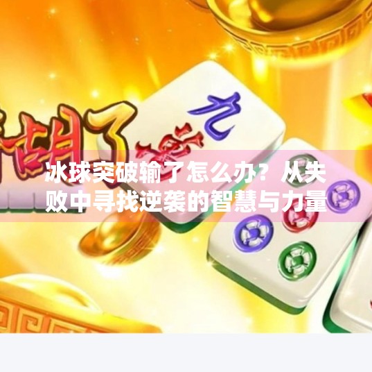 冰球突破输了怎么办？从失败中寻找逆袭的智慧与力量,冰球突破输了怎么办