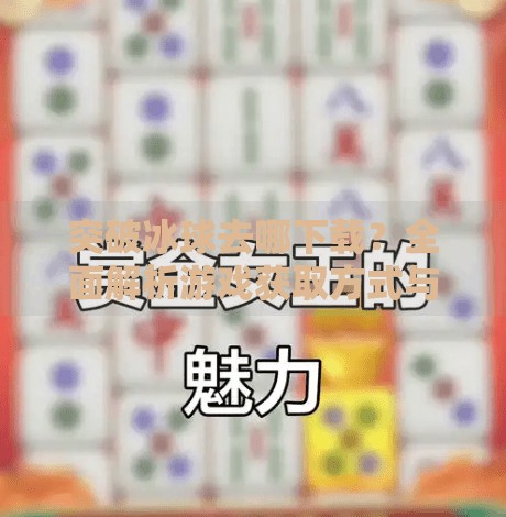 突破冰球去哪下载？全面解析游戏获取方式与玩家体验指南,突破冰球去哪下载