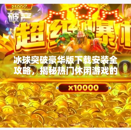 冰球突破豪华版下载安装全攻略，揭秘热门休闲游戏的真实体验与注意事项,冰球突破豪华下载安装