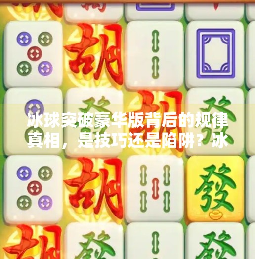 冰球突破豪华版背后的规律真相，是技巧还是陷阱？冰球突破豪华版 规律