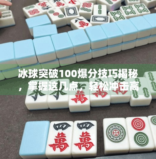 冰球突破100爆分技巧揭秘，掌握这几点，轻松冲击高分巅峰,冰球突破100爆分技巧