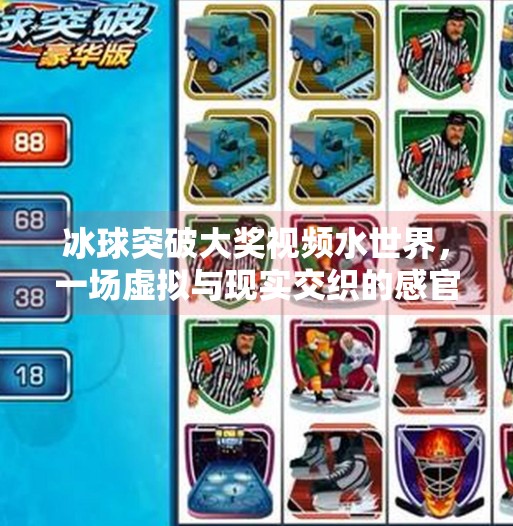 冰球突破大奖视频水世界，一场虚拟与现实交织的感官盛宴,冰球突破大奖视频水世界
