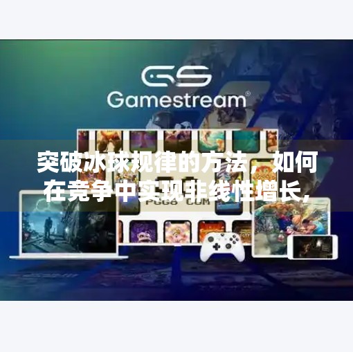 突破冰球规律的方法，如何在竞争中实现非线性增长,突破冰球规律的方法