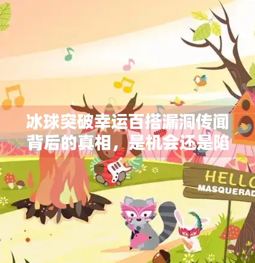 冰球突破幸运百搭漏洞传闻背后的真相，是机会还是陷阱？冰球突破幸运百搭漏洞