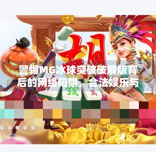 警惕MG冰球突破破解版背后的网络陷阱，合法娱乐与非法投机的边界,MG冰球突破破解版