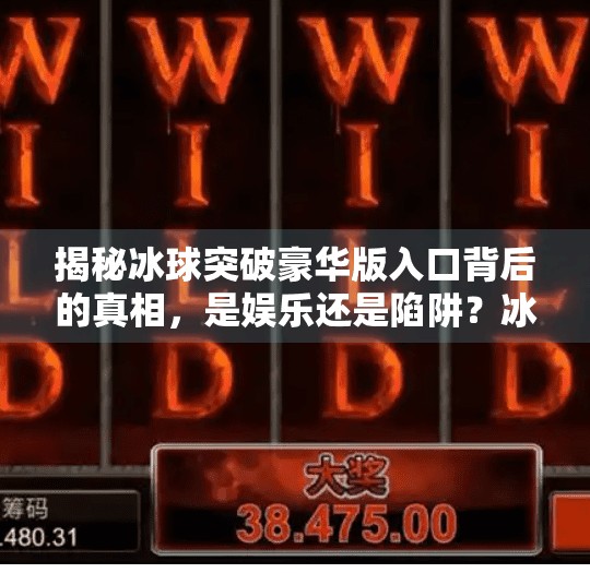 揭秘冰球突破豪华版入口背后的真相，是娱乐还是陷阱？冰球突破豪华版入口