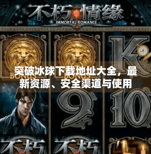 突破冰球下载地址大全，最新资源、安全渠道与使用指南全解析,突破冰球下载地址大全
