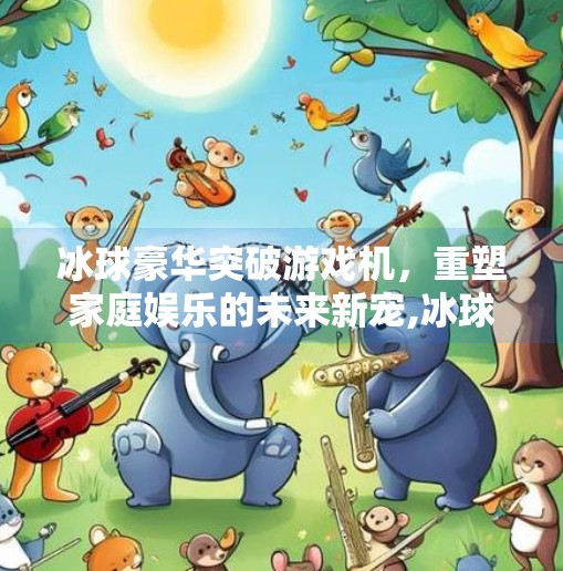 冰球豪华突破游戏机，重塑家庭娱乐的未来新宠,冰球豪华突破游戏机