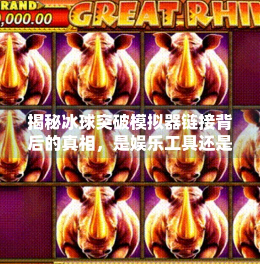揭秘冰球突破模拟器链接背后的真相，是娱乐工具还是网络陷阱？冰球突破模拟器链接
