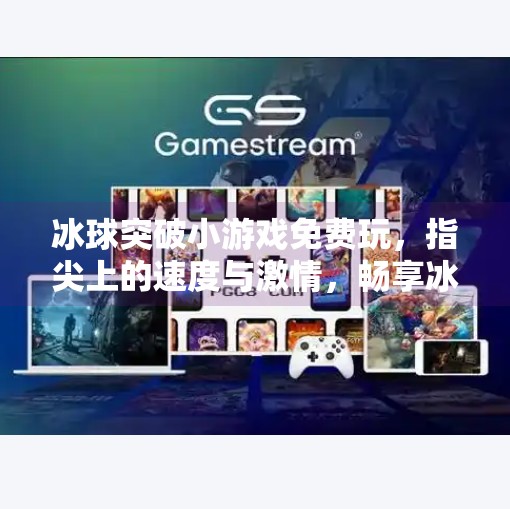 冰球突破小游戏免费玩，指尖上的速度与激情，畅享冰雪竞技乐趣,冰球突破小游戏免费玩